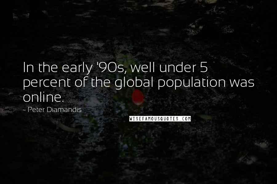 Peter Diamandis Quotes: In the early '90s, well under 5 percent of the global population was online.