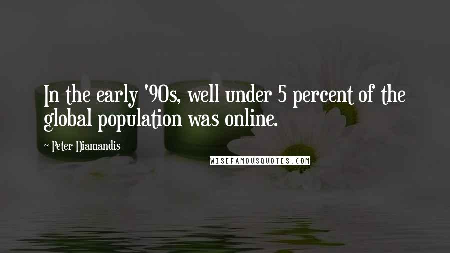 Peter Diamandis Quotes: In the early '90s, well under 5 percent of the global population was online.