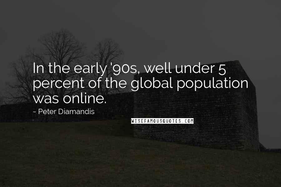 Peter Diamandis Quotes: In the early '90s, well under 5 percent of the global population was online.