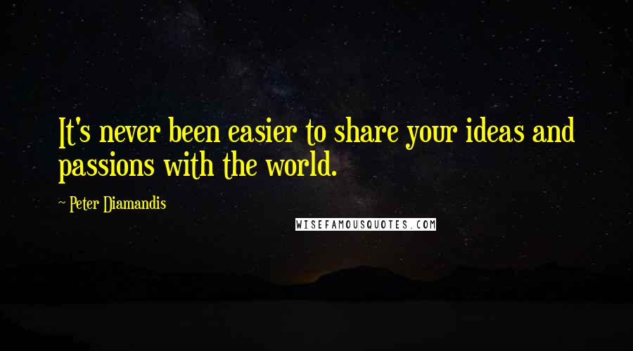 Peter Diamandis Quotes: It's never been easier to share your ideas and passions with the world.