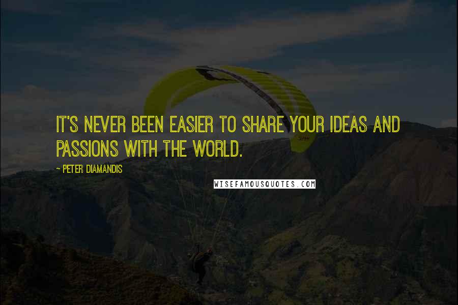 Peter Diamandis Quotes: It's never been easier to share your ideas and passions with the world.