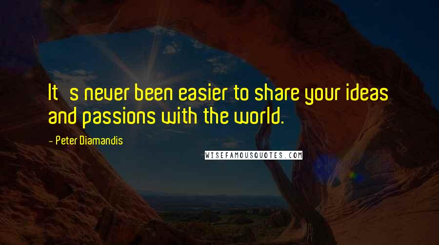 Peter Diamandis Quotes: It's never been easier to share your ideas and passions with the world.