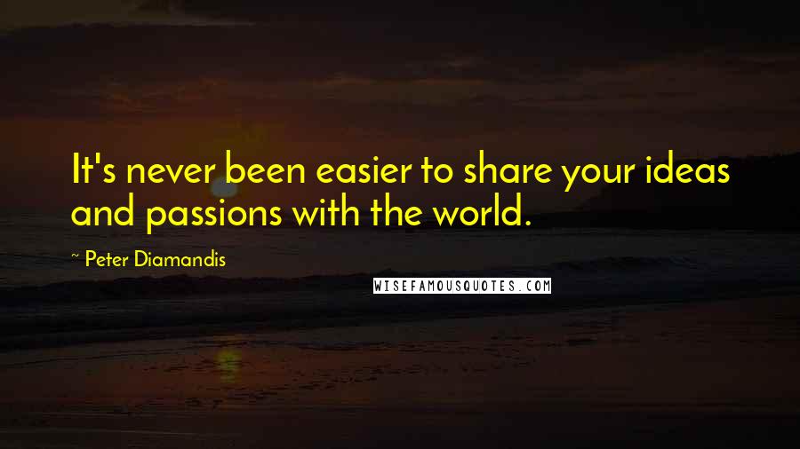 Peter Diamandis Quotes: It's never been easier to share your ideas and passions with the world.