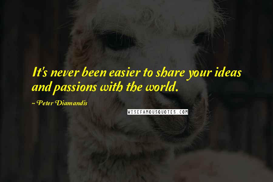 Peter Diamandis Quotes: It's never been easier to share your ideas and passions with the world.