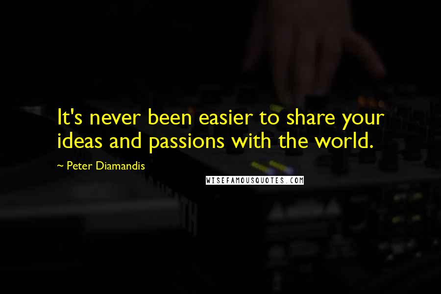 Peter Diamandis Quotes: It's never been easier to share your ideas and passions with the world.