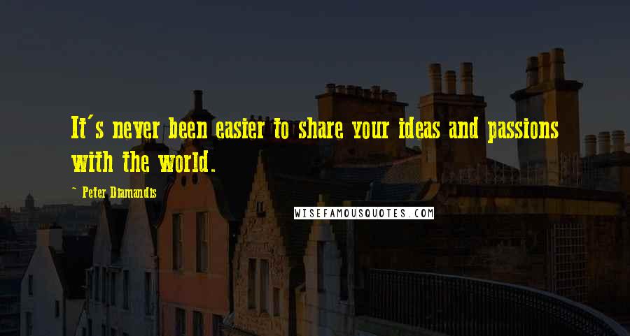 Peter Diamandis Quotes: It's never been easier to share your ideas and passions with the world.