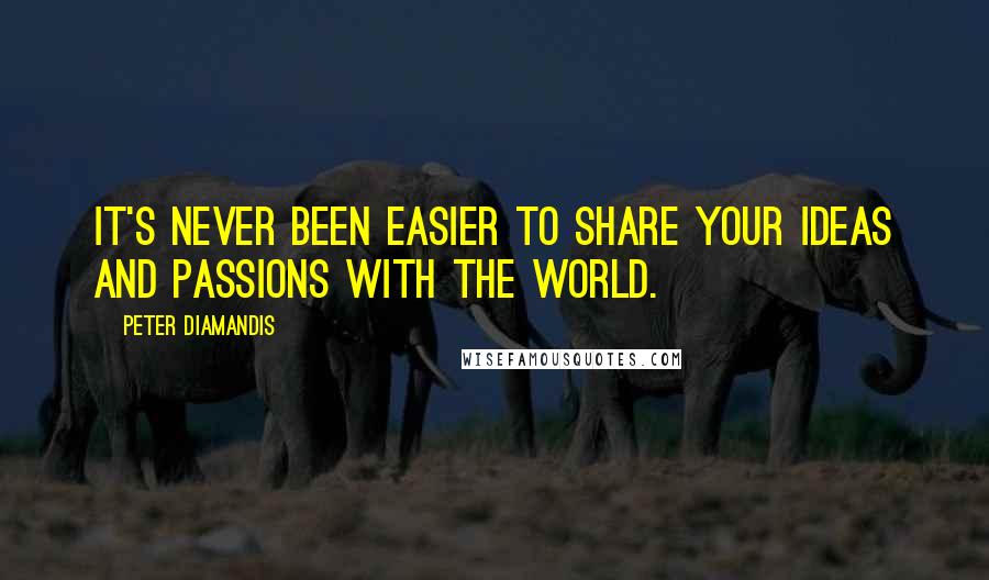 Peter Diamandis Quotes: It's never been easier to share your ideas and passions with the world.