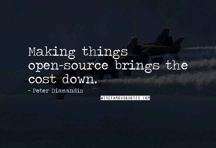 Peter Diamandis Quotes: Making things open-source brings the cost down.