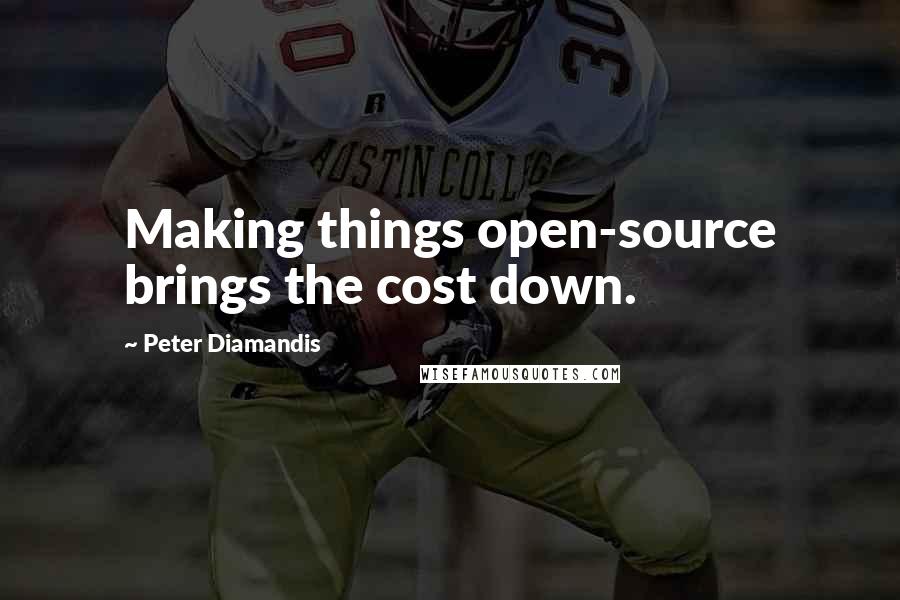 Peter Diamandis Quotes: Making things open-source brings the cost down.