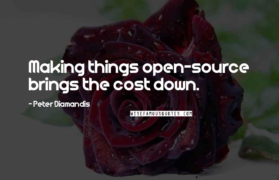 Peter Diamandis Quotes: Making things open-source brings the cost down.