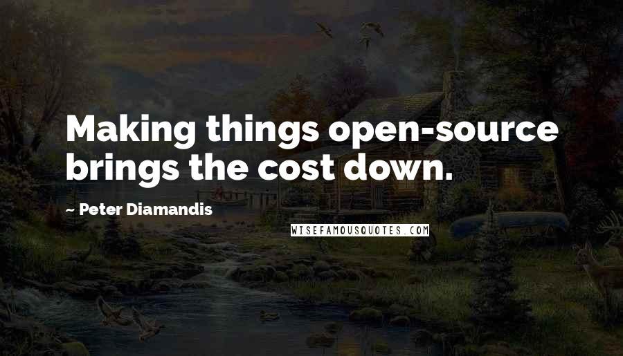 Peter Diamandis Quotes: Making things open-source brings the cost down.