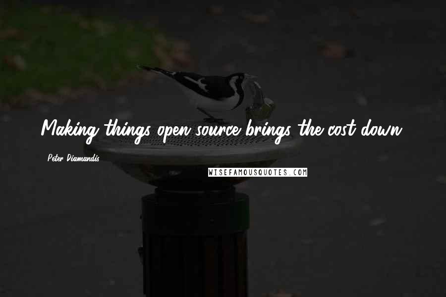 Peter Diamandis Quotes: Making things open-source brings the cost down.