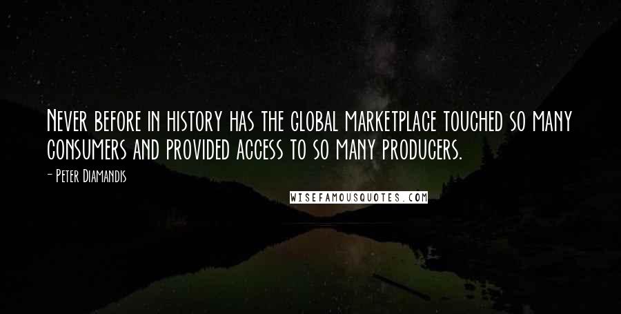 Peter Diamandis Quotes: Never before in history has the global marketplace touched so many consumers and provided access to so many producers.