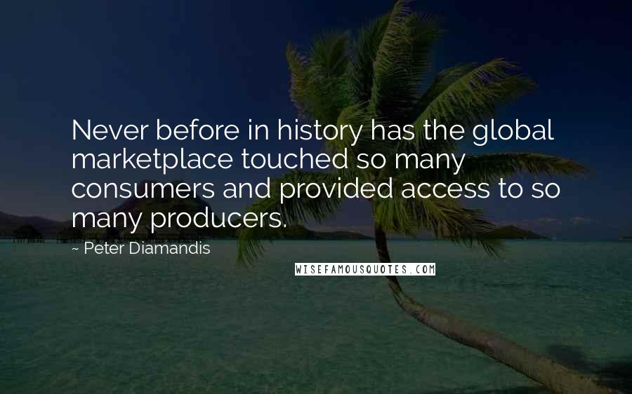 Peter Diamandis Quotes: Never before in history has the global marketplace touched so many consumers and provided access to so many producers.