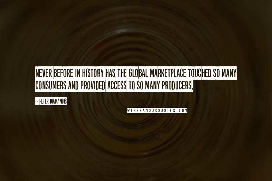 Peter Diamandis Quotes: Never before in history has the global marketplace touched so many consumers and provided access to so many producers.
