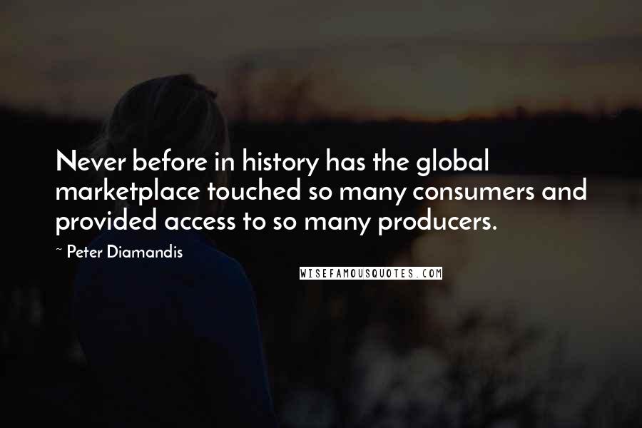 Peter Diamandis Quotes: Never before in history has the global marketplace touched so many consumers and provided access to so many producers.