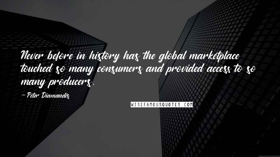 Peter Diamandis Quotes: Never before in history has the global marketplace touched so many consumers and provided access to so many producers.