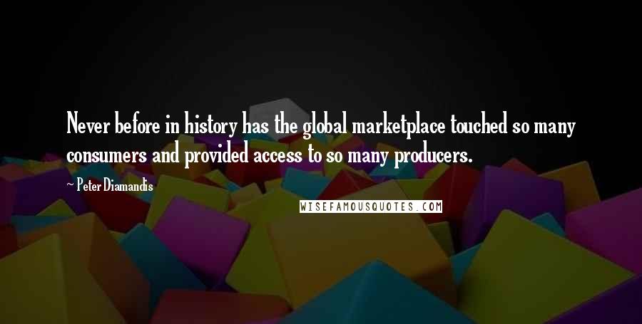 Peter Diamandis Quotes: Never before in history has the global marketplace touched so many consumers and provided access to so many producers.