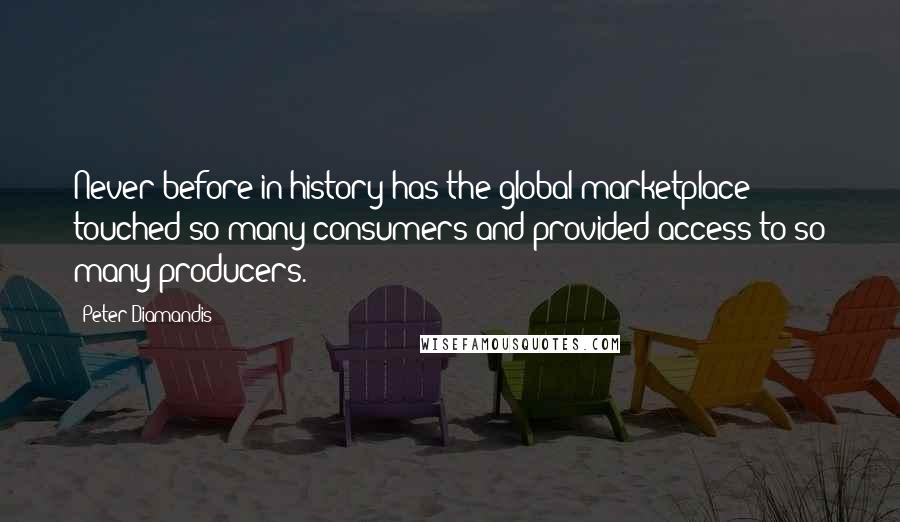 Peter Diamandis Quotes: Never before in history has the global marketplace touched so many consumers and provided access to so many producers.