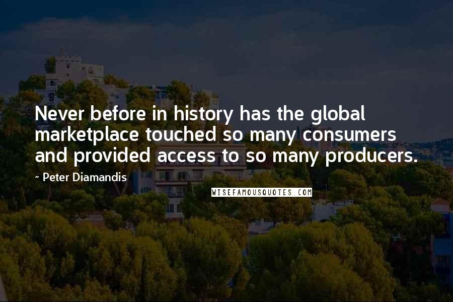 Peter Diamandis Quotes: Never before in history has the global marketplace touched so many consumers and provided access to so many producers.