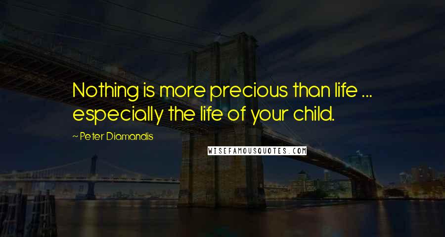 Peter Diamandis Quotes: Nothing is more precious than life ... especially the life of your child.