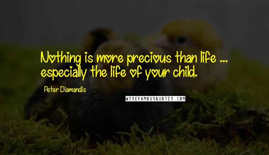 Peter Diamandis Quotes: Nothing is more precious than life ... especially the life of your child.