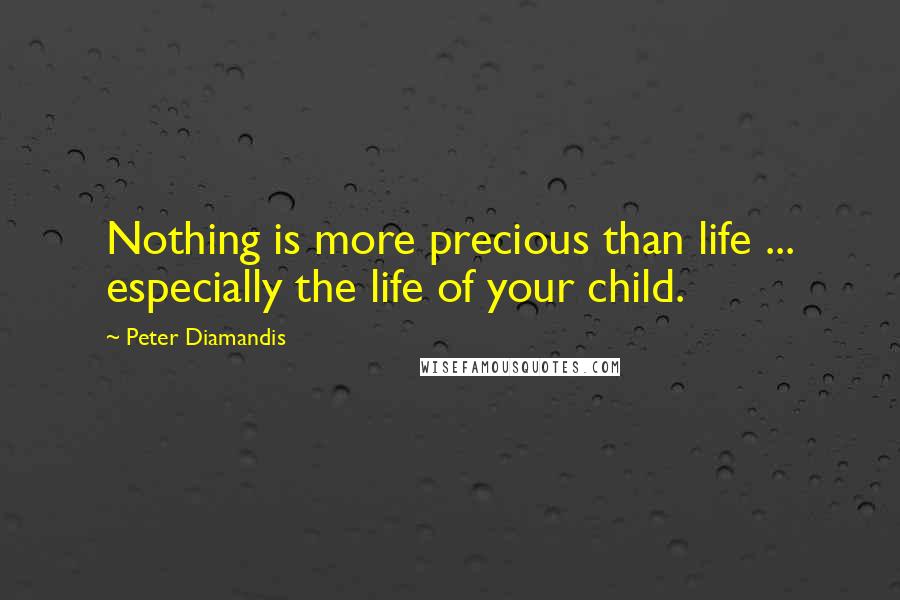 Peter Diamandis Quotes: Nothing is more precious than life ... especially the life of your child.