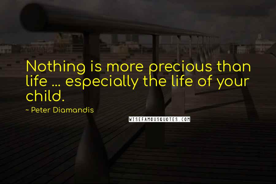 Peter Diamandis Quotes: Nothing is more precious than life ... especially the life of your child.