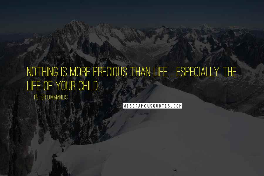 Peter Diamandis Quotes: Nothing is more precious than life ... especially the life of your child.