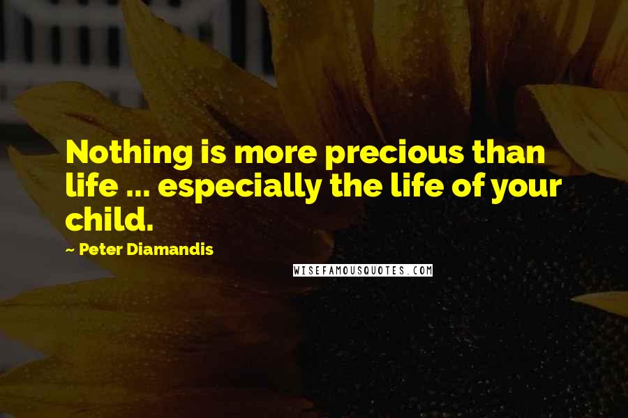 Peter Diamandis Quotes: Nothing is more precious than life ... especially the life of your child.