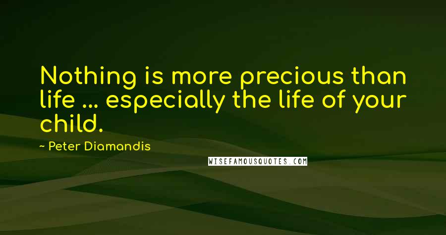 Peter Diamandis Quotes: Nothing is more precious than life ... especially the life of your child.