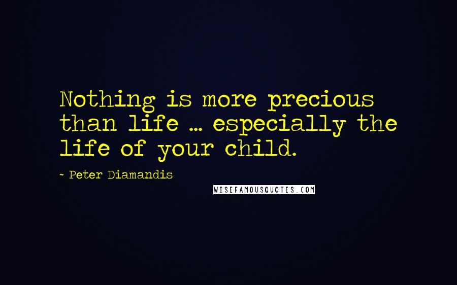 Peter Diamandis Quotes: Nothing is more precious than life ... especially the life of your child.