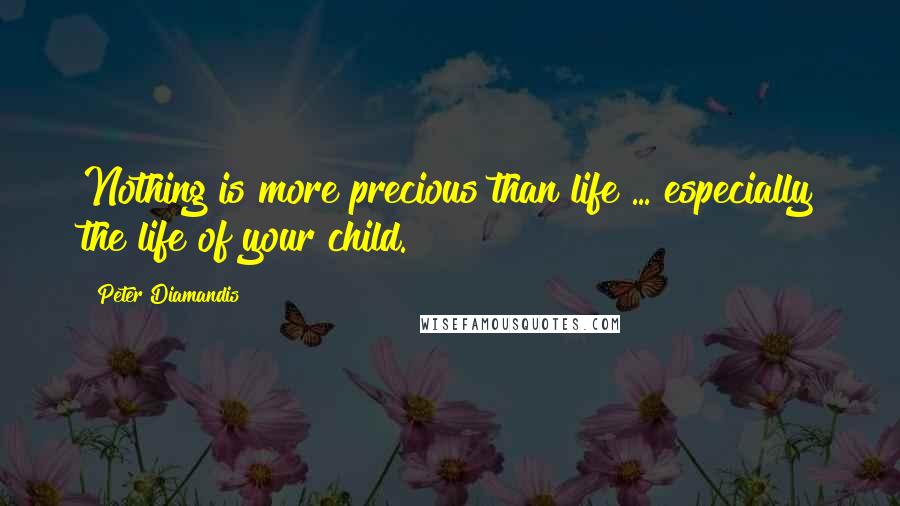 Peter Diamandis Quotes: Nothing is more precious than life ... especially the life of your child.