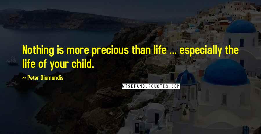 Peter Diamandis Quotes: Nothing is more precious than life ... especially the life of your child.