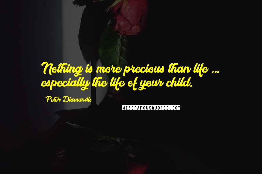 Peter Diamandis Quotes: Nothing is more precious than life ... especially the life of your child.