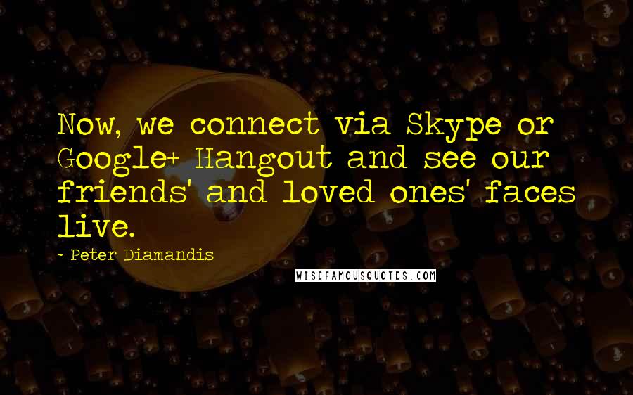 Peter Diamandis Quotes: Now, we connect via Skype or Google+ Hangout and see our friends' and loved ones' faces live.
