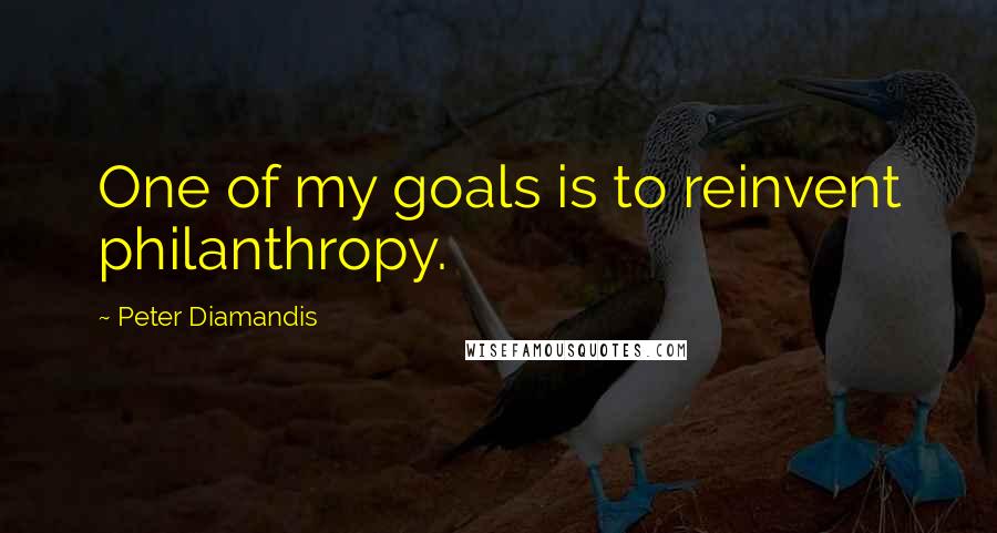 Peter Diamandis Quotes: One of my goals is to reinvent philanthropy.