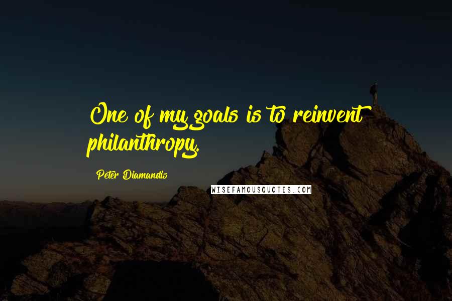 Peter Diamandis Quotes: One of my goals is to reinvent philanthropy.