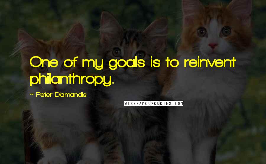 Peter Diamandis Quotes: One of my goals is to reinvent philanthropy.