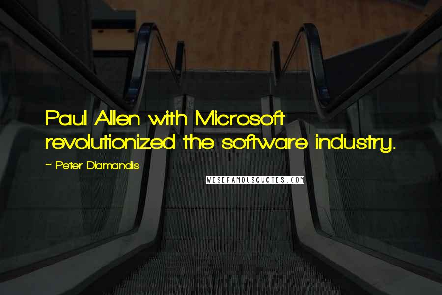 Peter Diamandis Quotes: Paul Allen with Microsoft revolutionized the software industry.