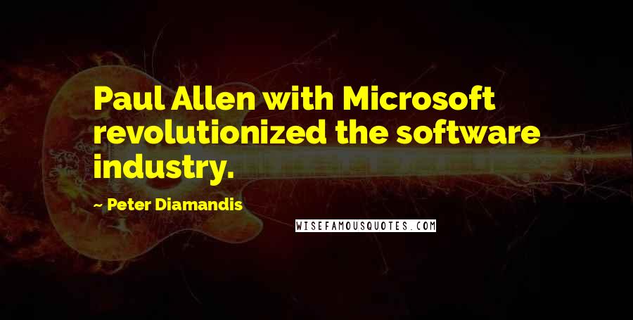 Peter Diamandis Quotes: Paul Allen with Microsoft revolutionized the software industry.