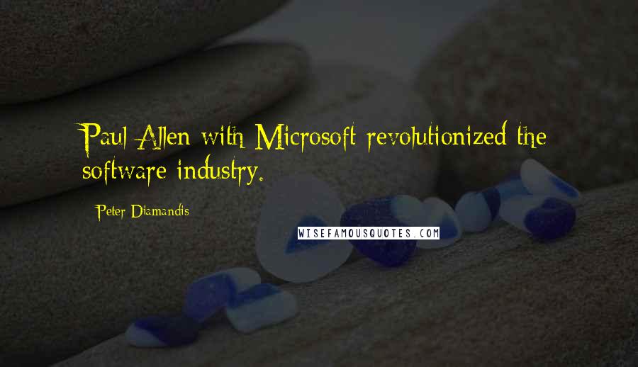 Peter Diamandis Quotes: Paul Allen with Microsoft revolutionized the software industry.