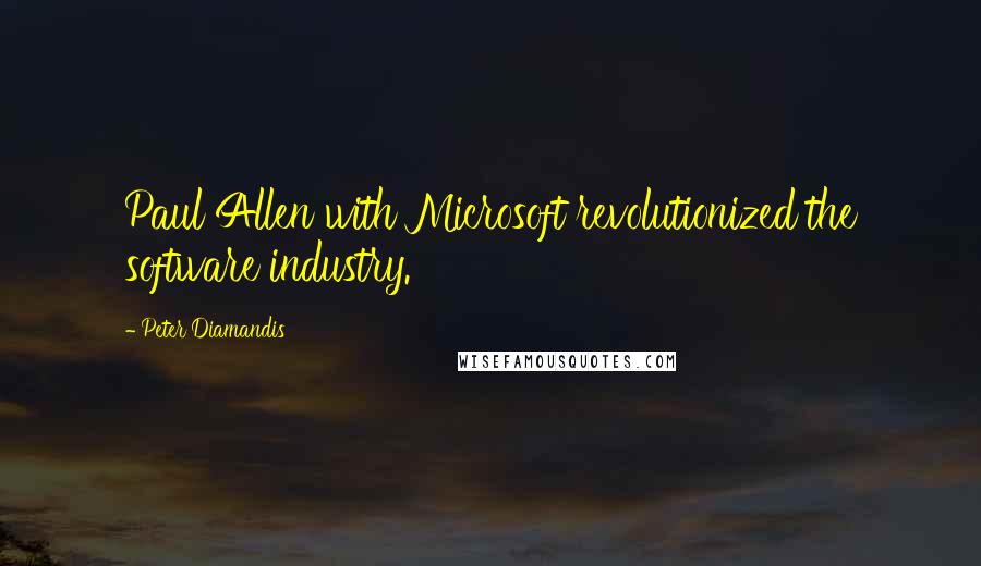 Peter Diamandis Quotes: Paul Allen with Microsoft revolutionized the software industry.