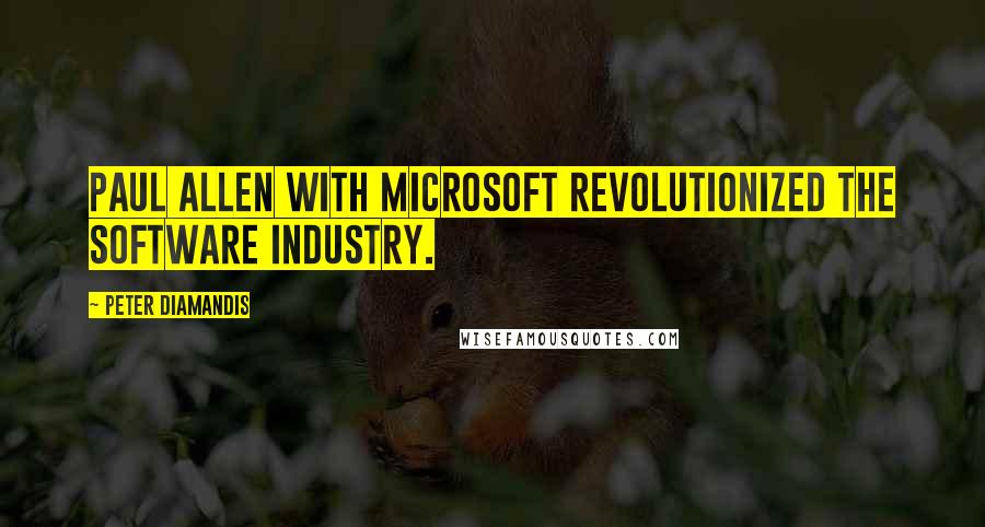 Peter Diamandis Quotes: Paul Allen with Microsoft revolutionized the software industry.