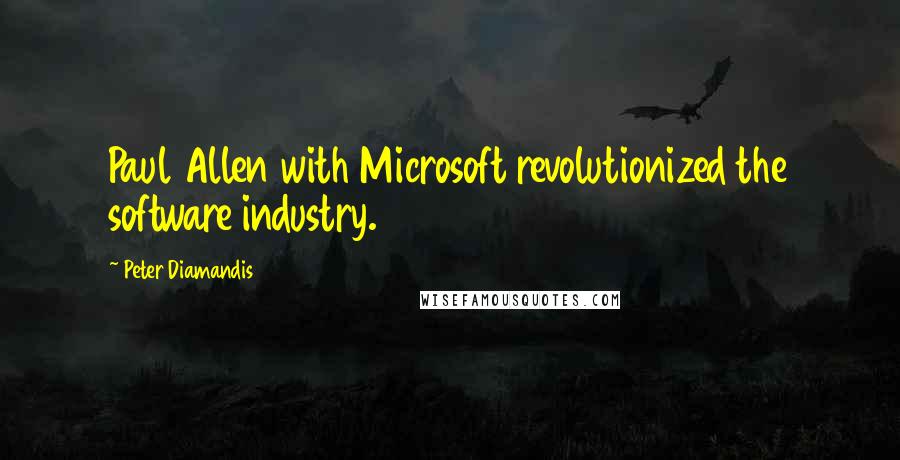 Peter Diamandis Quotes: Paul Allen with Microsoft revolutionized the software industry.