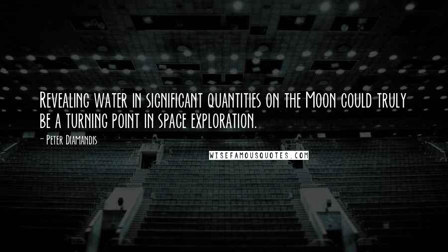 Peter Diamandis Quotes: Revealing water in significant quantities on the Moon could truly be a turning point in space exploration.