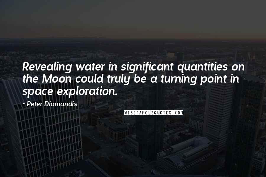 Peter Diamandis Quotes: Revealing water in significant quantities on the Moon could truly be a turning point in space exploration.