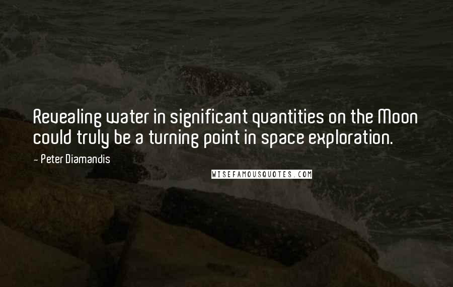 Peter Diamandis Quotes: Revealing water in significant quantities on the Moon could truly be a turning point in space exploration.