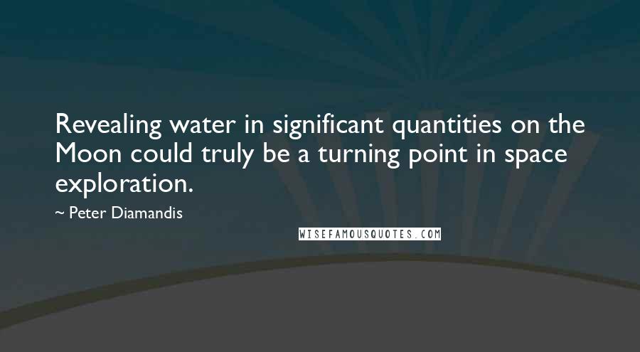 Peter Diamandis Quotes: Revealing water in significant quantities on the Moon could truly be a turning point in space exploration.