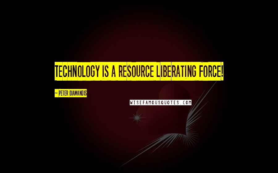 Peter Diamandis Quotes: Technology is a resource liberating force!